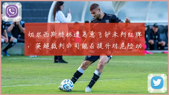 切尔西斯特林遭恶意飞铲未判红牌，英超裁判公司能否提升对危险动作的警觉？