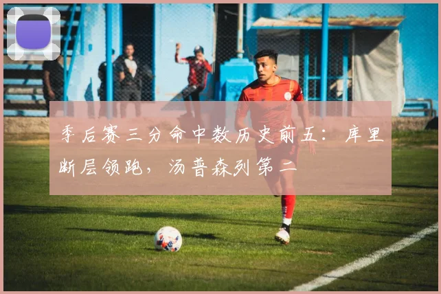 季后赛三分命中数历史前五：库里断层领跑，汤普森列第二