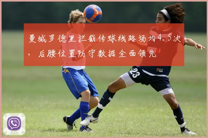 曼城罗德里拦截传球线路场均4.5次，后腰位置防守数据全面领先