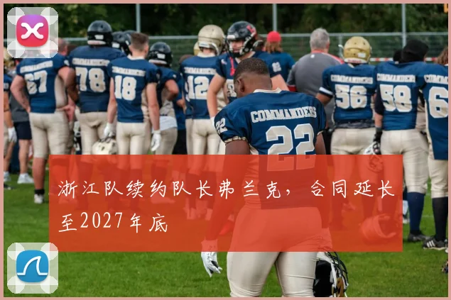 浙江队续约队长弗兰克，合同延长至2027年底